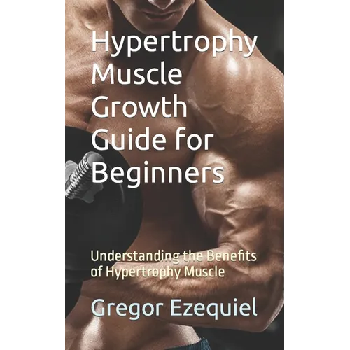 Hypertrophy Muscle Growth Guide for Beginners: Understanding the Benefits of Hypertrophy Muscle