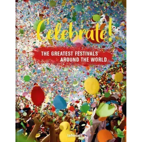 Celebrate!: The Greatest Festivals Around the World