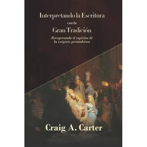 Interpretando la Escritura con la Gran Tradicion: Recuperando el espíritu de la exegesis premoderna