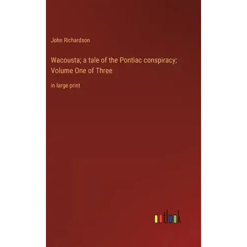 Wacousta; a tale of the Pontiac conspiracy; Volume One of Three: in large print
