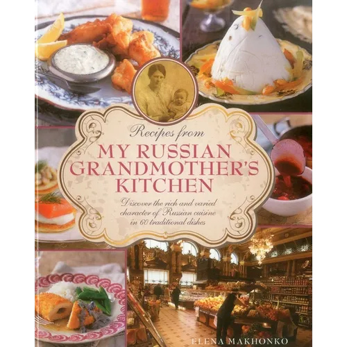 Recipes from My Russian Grandmother's Kitchen: Discover the Rich and Varied Character of Russian Cuisine in 60 Traditional Dishes
