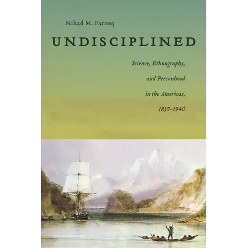 Undisciplined: Science, Ethnography, and Personhood in the Americas, 1830-1940