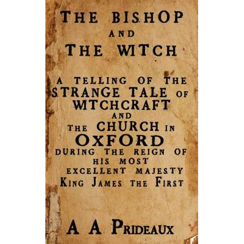 The Bishop and The Witch: A telling of the strange tale of witchcraft and the Church in Oxford during the reign of His Most Excellent Majesty King Jam