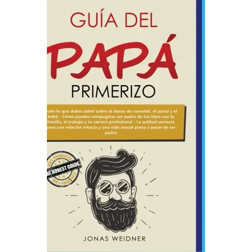 Guía del papá primerizo: Todo lo que debes saber sobre el deseo de concebir, el parto y el bebé; Cómo puedes compaginar ser padre de tus hijos