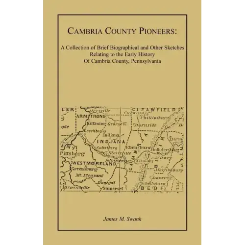 Cambria County Pioneers: A Collection of Brief Biographical and Other Sketches Relating to the Early History of Cambria County, Pennsylvania