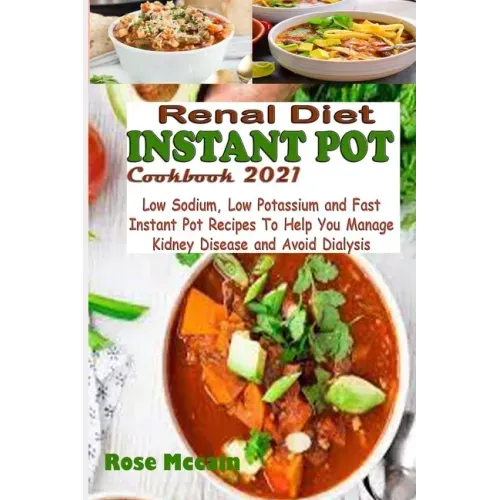Renal Diet Instant Pot Cookbook 2021: Low Sodium, Low Potassium and Fast Instant Pot Recipes To Help You Manage Kidney Disease and Avoid Dialysis