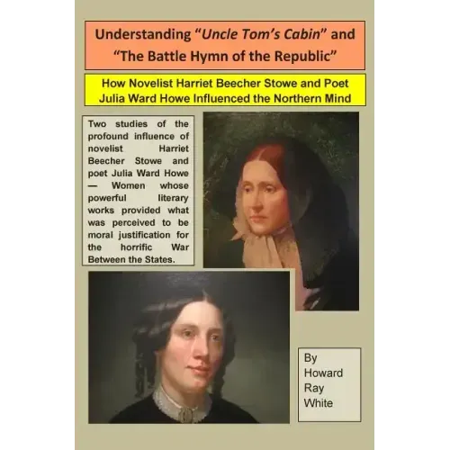 Understanding "Uncle Tom's Cabin" and "The Battle Hymn of the Republic": How Novelist Harriet Beecher Stowe and Poet Julia Ward Howe Influenced the No