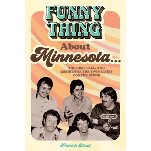Funny Thing about Minnesota...: The Rise, Fall, and Rebirth of the Twin Cities Comedy Scene