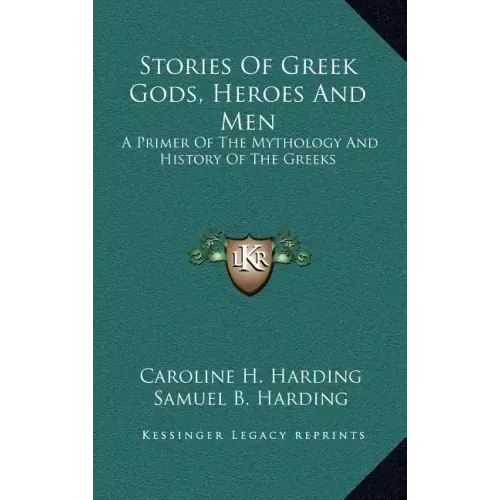 Stories of Greek Gods, Heroes and Men: A Primer of the Mythology and History of the Greeks