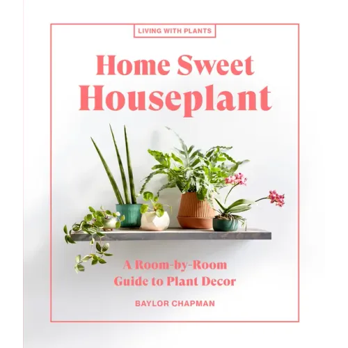 Home Sweet Houseplant: A Room-By-Room Guide to Plant Decor