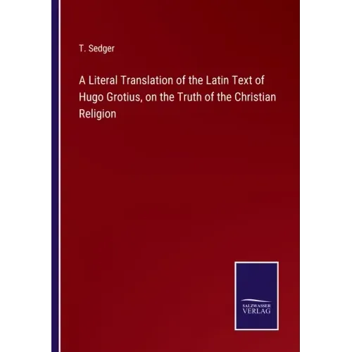 A Literal Translation of the Latin Text of Hugo Grotius, on the Truth of the Christian Religion
