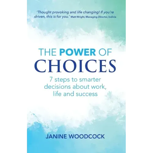 The Power of Choices: 7 steps to smarter decisions about work, life and success