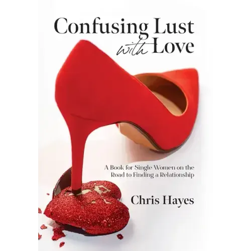 Confusing Lust with Love: A Book for Single Women on the Road to Finding a Relationship