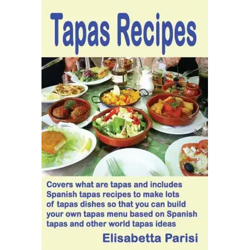 Tapas Recipes: Covers what are tapas and includes Spanish tapas recipes, to make lots of tapas dishes, so that you can build your own