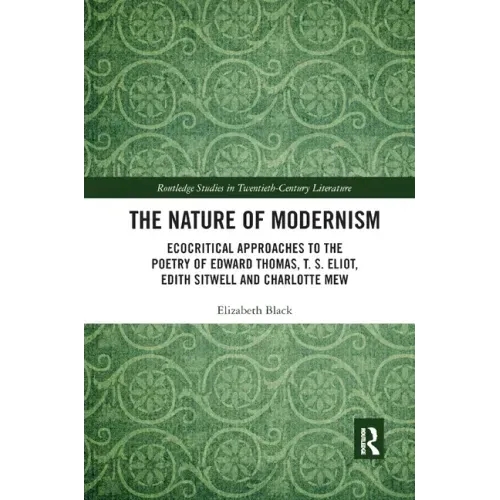 The Nature of Modernism: Ecocritical Approaches to the Poetry of Edward Thomas, T. S. Eliot, Edith Sitwell and Charlotte Mew