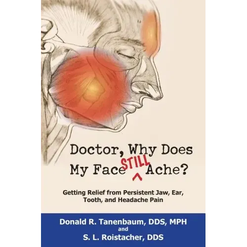 Doctor, Why Does My Face Still Ache?: Getting Relief from Persistent Jaw, Ear, Tooth, and Headache Pain