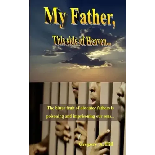 My Father, This Side of Heaven...: The bitter pill of absentee fathers is poisoning and imprisoning our sons...