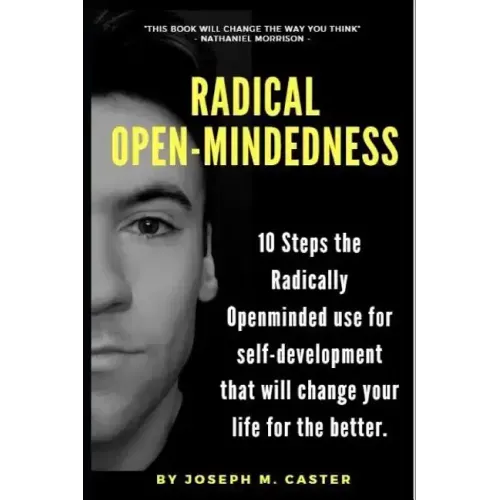 Radical Open-Mindedness: 10 Steps the Radically Open-Minded use for self-development that will change your life for the better