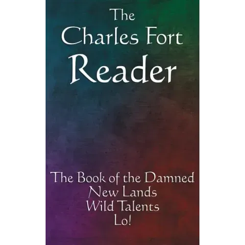 The Charles Fort Reader: The Book of the Damned, New Lands, Wild Talents, Lo!