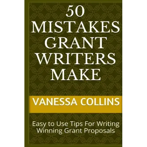 50 Mistakes Grant Writers Make: Easy to Use Tips For Writing Winning Grant Proposals
