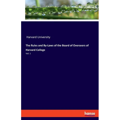 The Rules and By-Laws of the Board of Overseers of Harvard College: Vol. 1