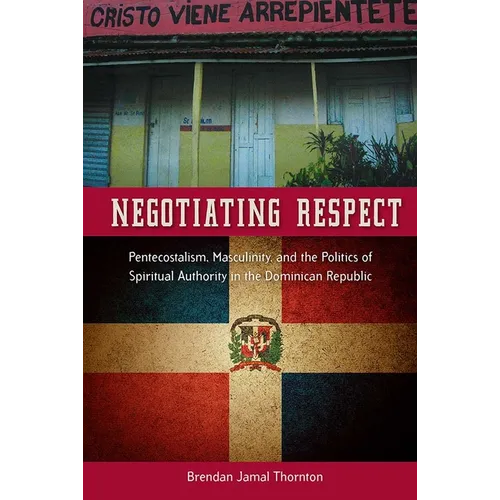 Negotiating Respect: Pentecostalism, Masculinity, and the Politics of Spiritual Authority in the Dominican Republic