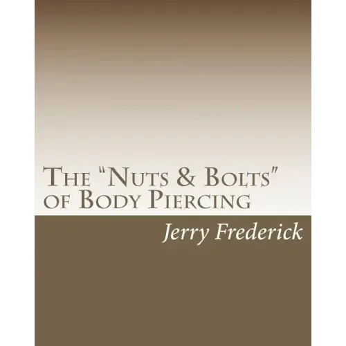 The "Nuts & Bolts" of Body Piercing: What Every New Body Piercer Needs to Know . . . But Nobody Will Tell You!