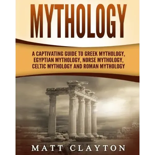 Mythology: A Captivating Guide to Greek Mythology, Egyptian Mythology, Norse Mythology, Celtic Mythology and Roman Mythology
