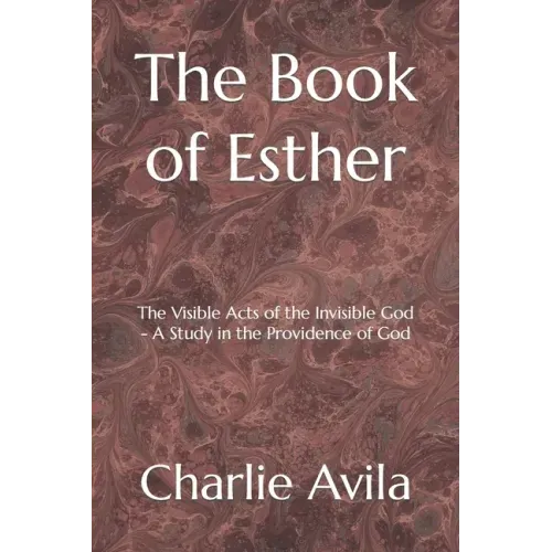 The Book of Esther: The Visible Acts of the Invisible God - A Study in the Providence of God