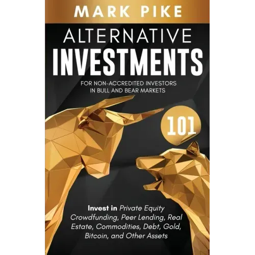 Alternative Investments 101: For Non Accredited Investors in Bull and Bear Markets: Invest in Private Equity Crowdfunding, Peer Lending, Real Estat