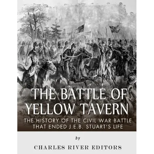 The Battle of Yellow Tavern: The History of the Civil War Battle that Ended J.E.B. Stuart's Life