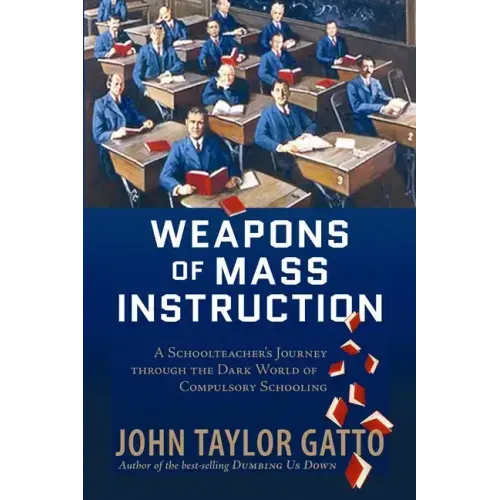 Weapons of Mass Instruction: A Schoolteacher's Journey Through the Dark World of Compulsory Schooling