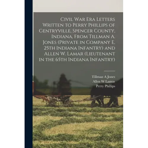 Civil War Era Letters Written to Perry Phillips of Gentryville, Spencer County, Indiana, From Tillman A. Jones (private in Company E, 25th Indiana Inf