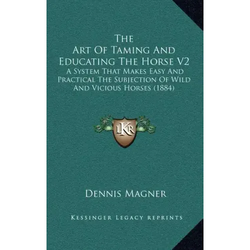 The Art of Taming and Educating the Horse V2: A System That Makes Easy and Practical the Subjection of Wild and Vicious Horses (1884)
