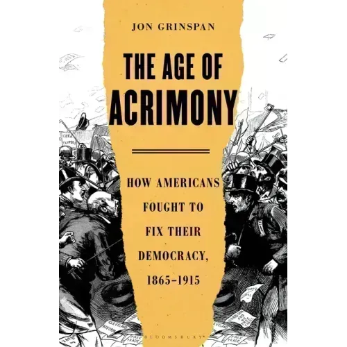 The Age of Acrimony: How Americans Fought to Fix Their Democracy, 1865-1915