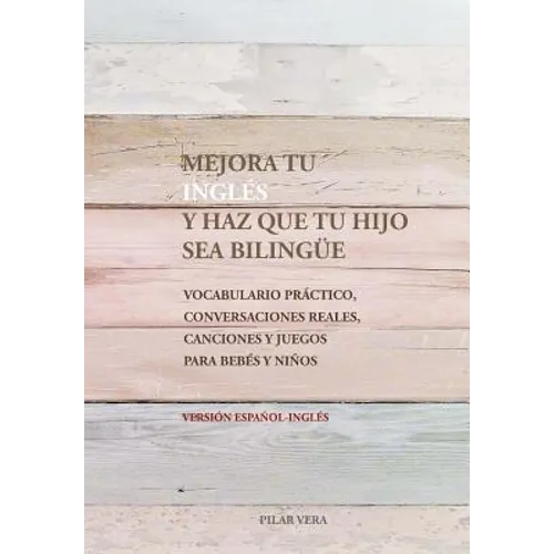 Mejora tu ingles y haz que tu hijo sea bilingue: Vocabulario practico, conversaciones reales, canciones y juegos para bebes y niños