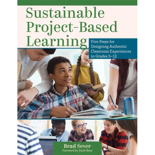 Sustainable Project-Based Learning: Five Steps for Designing Authentic Classroom Experiences in Grades 5-12 (an Instructional Framework for Developing
