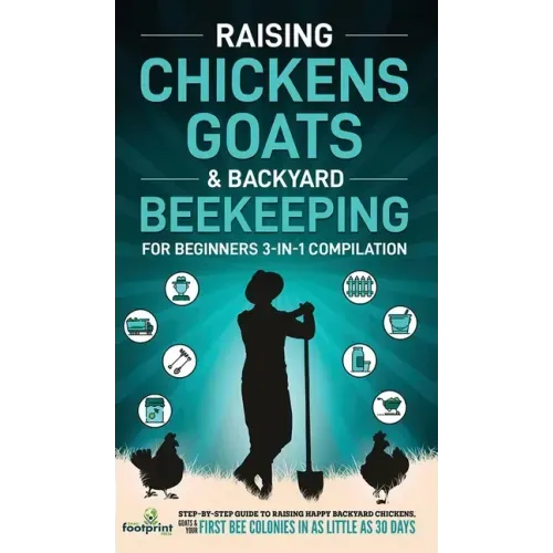Raising Chickens, Goats & Backyard Beekeeping For Beginners: 3-in-1 Compilation Step-By-Step Guide to Raising Happy Backyard Chickens, Goats & Your Fi