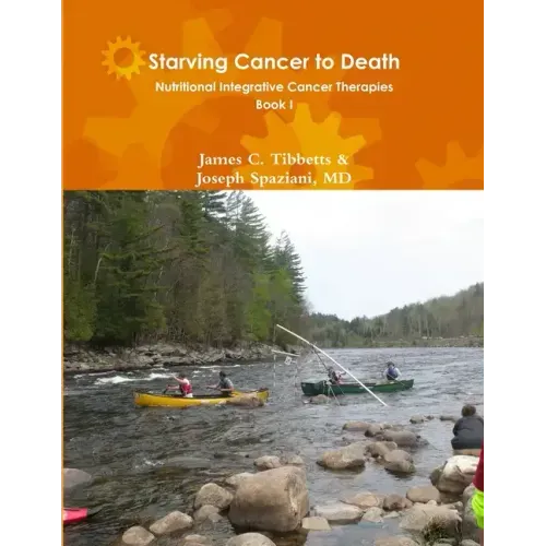 Starving Cancer to Death Nutritional Integrative Cancer Therapies Book I
