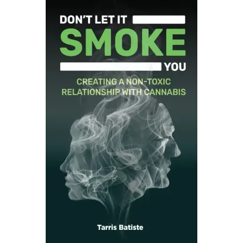 Don't Let It Smoke You: How to Create a Nontoxic Relationship with Cannabis