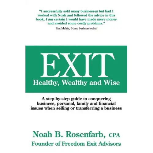 Exit: Healthy, Wealthy and Wise - A Step-By-Step Guide to Conquering Business, Personal, Family and Financial Issues When Se