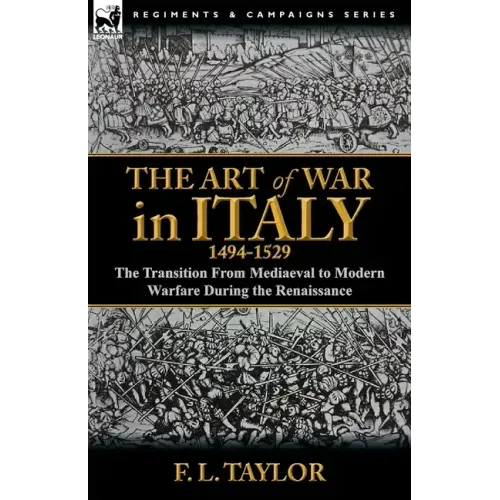 The Art of War in Italy, 1494-1529: the Transition From Mediaeval to Modern Warfare During the Renaissance