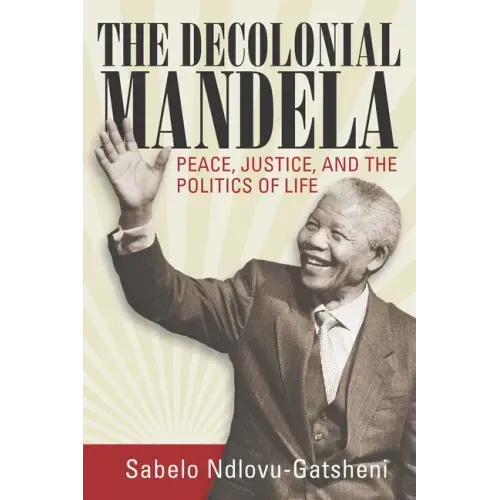 The Decolonial Mandela: Peace, Justice and the Politics of Life