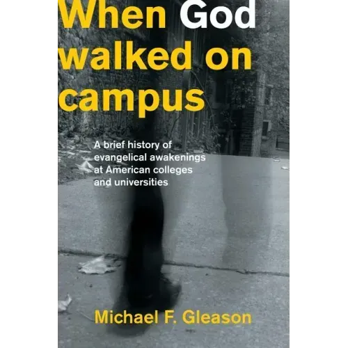 When God Walked on Campus: A Brief History of Evangelical Awakenings at American Colleges and Universities