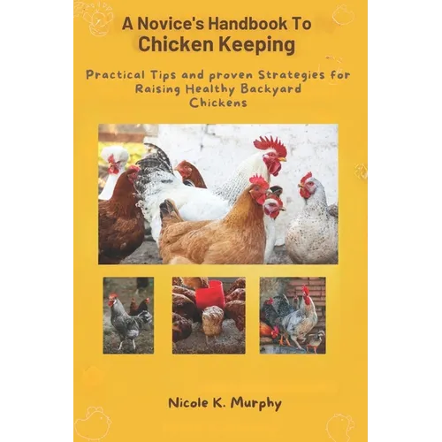 Novice's Handbook to Chicken Keeping: Practical Tips and Proven Strategies for Raising Healthy Backyard Chickens