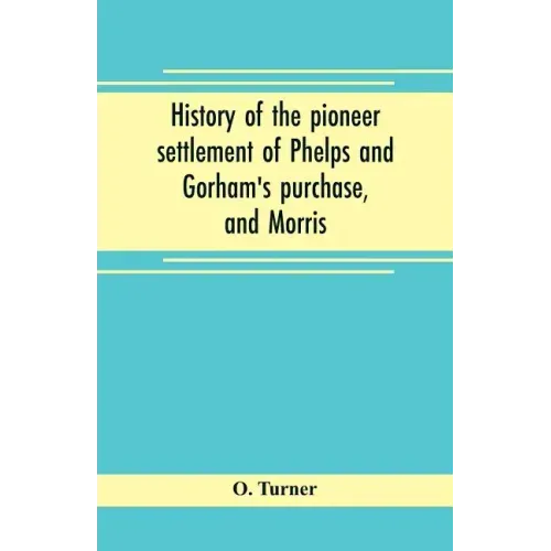 History of the pioneer settlement of Phelps and Gorham's purchase, and Morris' reserve embracing the counties of Monroe, Ontario, Livingston, Yates, S