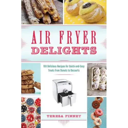 Air Fryer Delights: 100 Delicious Recipes for Quick-And-Easy Treats from Donuts to Desserts