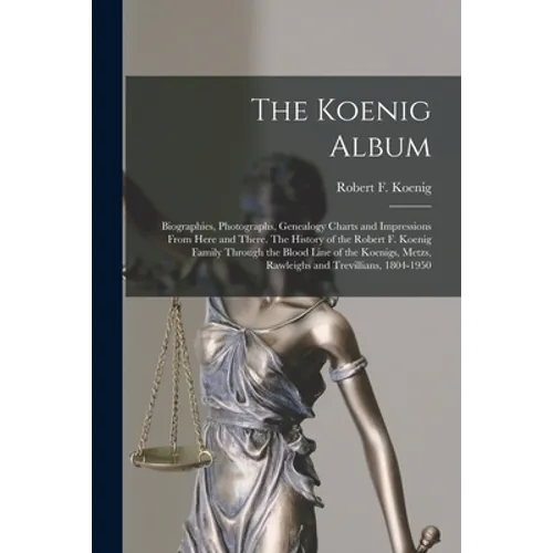 The Koenig Album; Biographies, Photographs, Genealogy Charts and Impressions From Here and There. The History of the Robert F. Koenig Family Through t