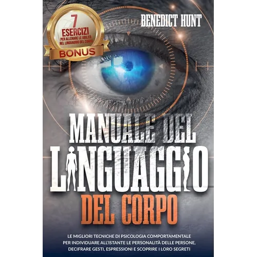 Manuale Del Linguaggio Del Corpo: Scopri Come Analizzare Qualunque Persona: Decifrare Gesti, Espressioni E Scoprire I Loro Segreti. BONUS: 7 Esercizi