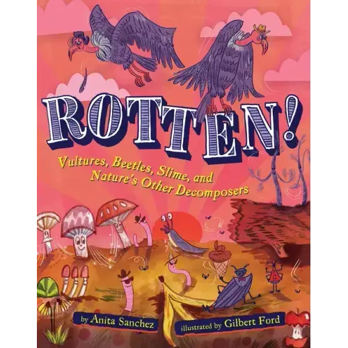 Rotten!: Vultures, Beetles, Slime, and Nature's Other Decomposers